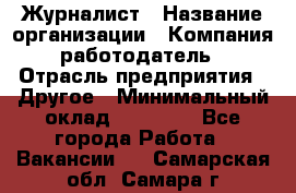 Журналист › Название организации ­ Компания-работодатель › Отрасль предприятия ­ Другое › Минимальный оклад ­ 25 000 - Все города Работа » Вакансии   . Самарская обл.,Самара г.